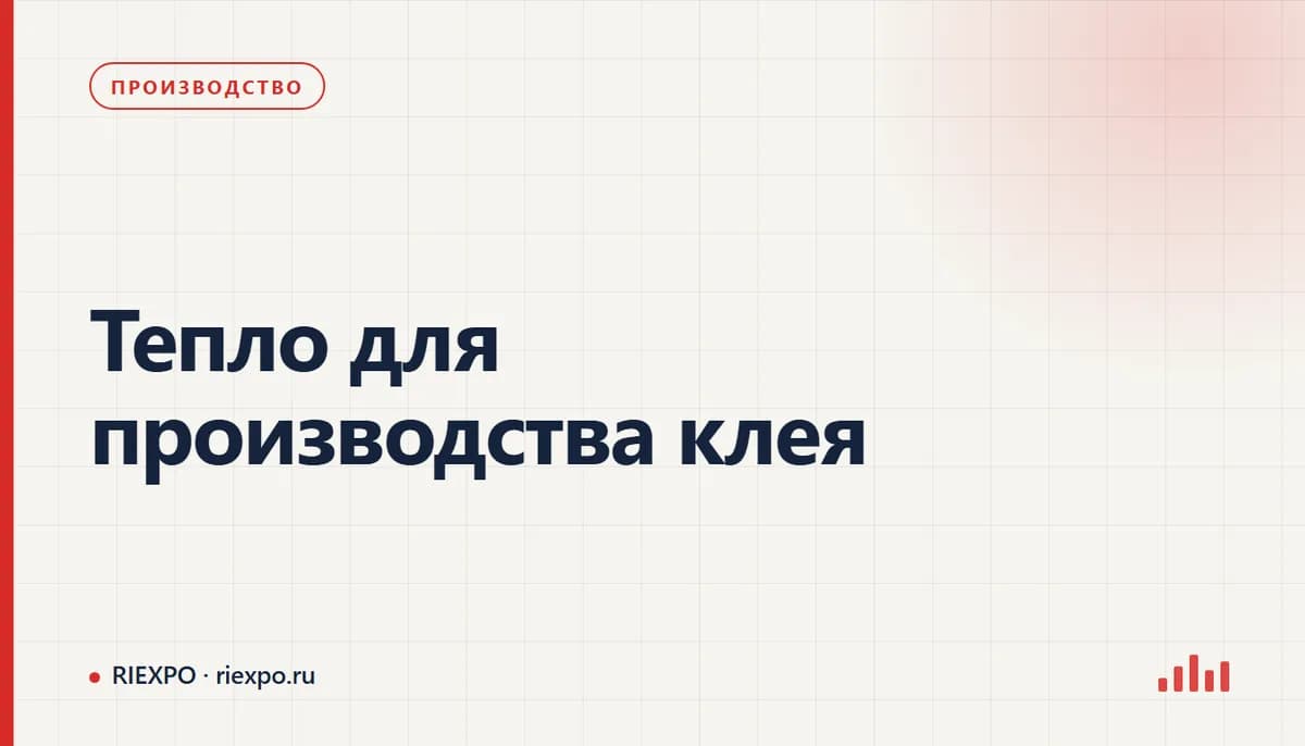 Тепло для производства клея: исходные данные процесса и требования оборудования