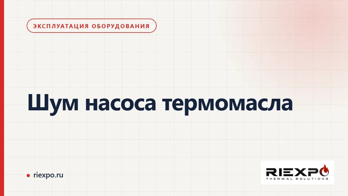 Шум насоса термомасла: наблюдения, обследование и подтверждённый результат