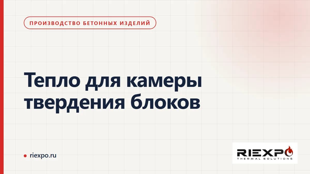 Тепло для камеры твердения блоков: процесс, камера и внешний источник тепла