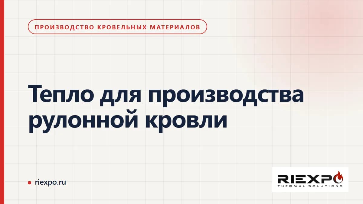 Тепло для производства рулонной кровли: потребители, рабочий сценарий и границы поставки